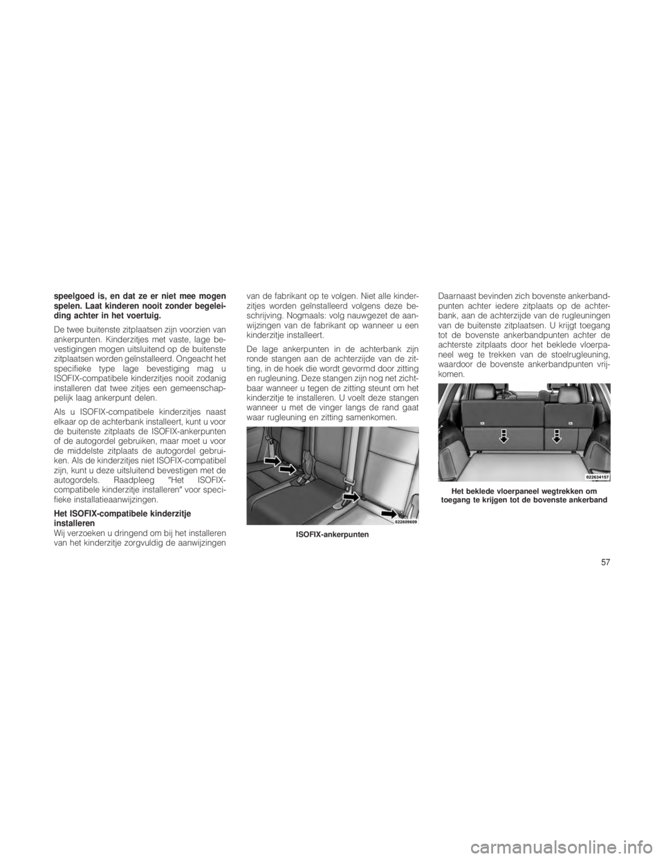JEEP GRAND CHEROKEE 2013 Instructieboek (in Dutch) speelgoed is, en dat ze er niet mee mogen
spelen. Laat kinderen nooit zonder begelei-
ding achter in het voertuig.
De twee buitenste zitplaatsen zijn voorzien van
ankerpunten. Kinderzitjes met vaste, JEEP GRAND CHEROKEE 2013 Instructieboek (in Dutch) speelgoed is, en dat ze er niet mee mogen
spelen. Laat kinderen nooit zonder begelei-
ding achter in het voertuig.
De twee buitenste zitplaatsen zijn voorzien van
ankerpunten. Kinderzitjes met vaste,
