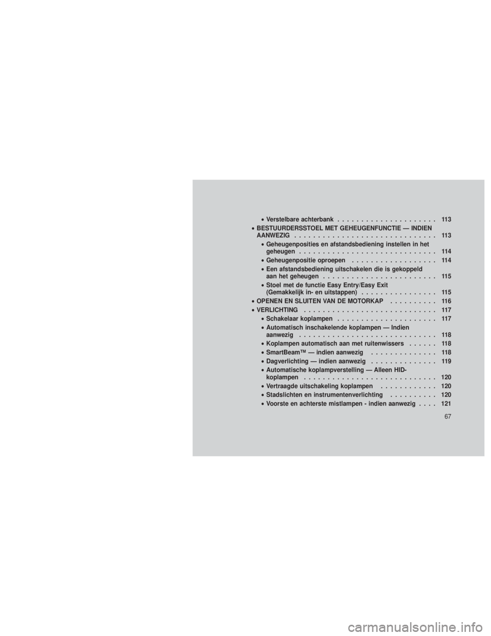 JEEP GRAND CHEROKEE 2013  Instructieboek (in Dutch) •Verstelbare achterbank ..................... 113
• BESTUURDERSSTOEL MET GEHEUGENFUNCTIE — INDIEN
AANWEZIG .............................. 113
• Geheugenposities en afstandsbediening instellen 