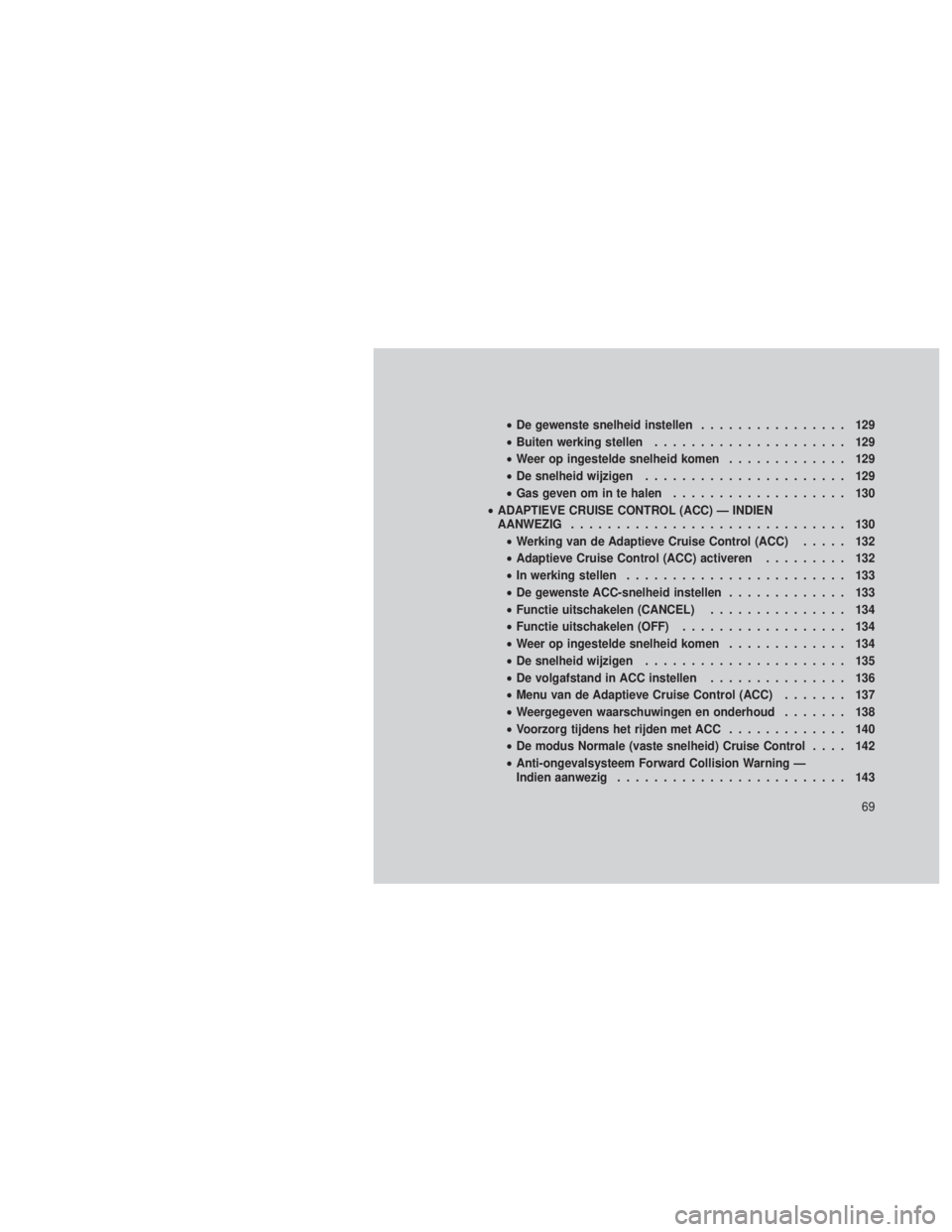 JEEP GRAND CHEROKEE 2012 Instructieboek (in Dutch) •De gewenste snelheid instellen ................ 129
• Buiten werking stellen ..................... 129
• Weer op ingestelde snelheid komen ............. 129
• De snelheid wijzigen ........... JEEP GRAND CHEROKEE 2012 Instructieboek (in Dutch) •De gewenste snelheid instellen ................ 129
• Buiten werking stellen ..................... 129
• Weer op ingestelde snelheid komen ............. 129
• De snelheid wijzigen ...........