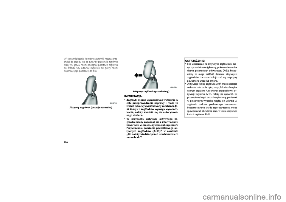JEEP GRAND CHEROKEE 2012  Instrukcja obsługi (in Polish) 
W celu zwi�kszenia komfortu zag�ówki mo�na prze-
chyla� do przodu lub do ty�u. Aby przechyli� zag�ówek
bli�ej ty�u g�owy, nale�y poci�gn�� podstaw� zag�ówka
do przodu. Aby odsun�� zag�ówek od g�o