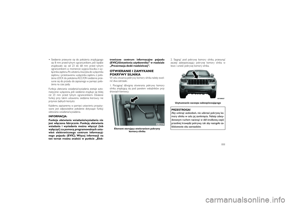 JEEP GRAND CHEROKEE 2012  Instrukcja obsługi (in Polish) 
 Siedzenie przesunie si� do po�o�enia znajduj�cegosi� 8 mm przed tylnym ogranicznikiem, je�li b�dzie
znajdowa�o si� od 23 do 68 mm przed tylnym
ogranicznikiem w momencie wyj�cia kluczka z wy-
��czni