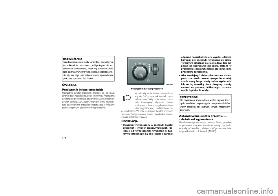 JEEP GRAND CHEROKEE 2012  Instrukcja obsługi (in Polish) 
OSTRZE�ENIE!
Przed rozpocz\bciem jazdy sprawdzi�, czy pokrywa
jest ca�kowicie zatrza�ni\bta. Je�li pokrywa nie jest
ca�kowicie zatrza�ni\bta, mo�e si\b otworzy� pod-
czas jazdy i ograniczy� widoczno�