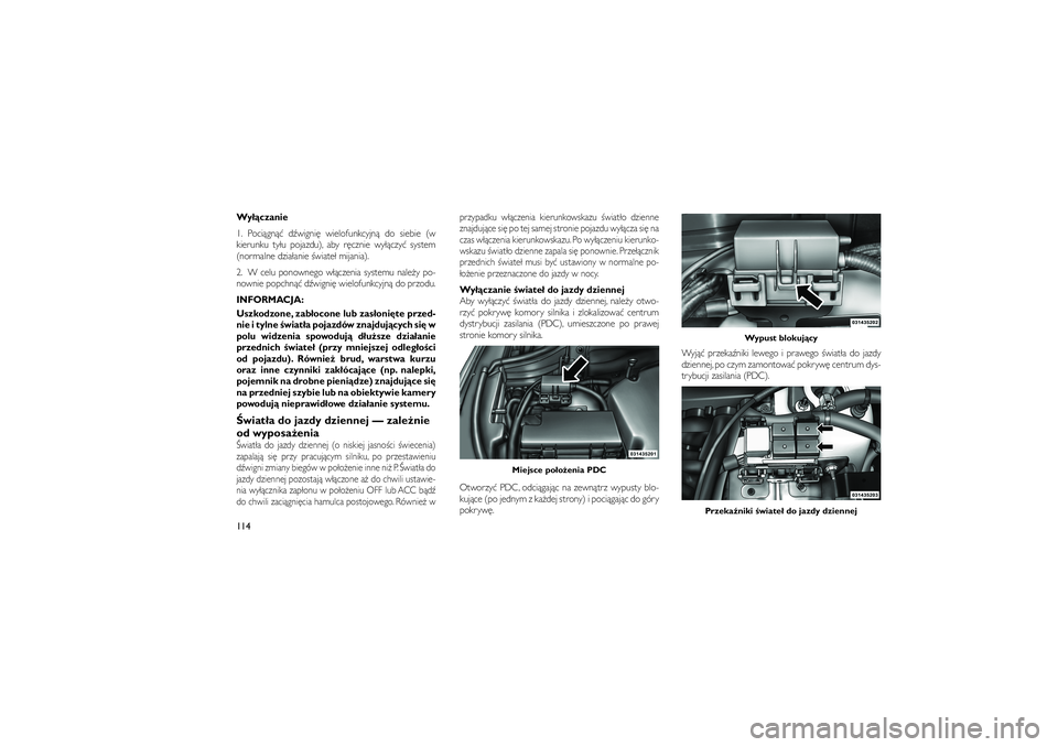 JEEP GRAND CHEROKEE 2012  Instrukcja obsługi (in Polish) 
Wy��czanie
1. Poci�gn�� d�wigni� wielofunkcyjn� do siebie (w
kierunku ty�u pojazdu), aby r�cznie wy��czy� system
(normalne dzia�anie �wiate� mijania).
2. W celu ponownego w��czenia systemu nale�y po-
