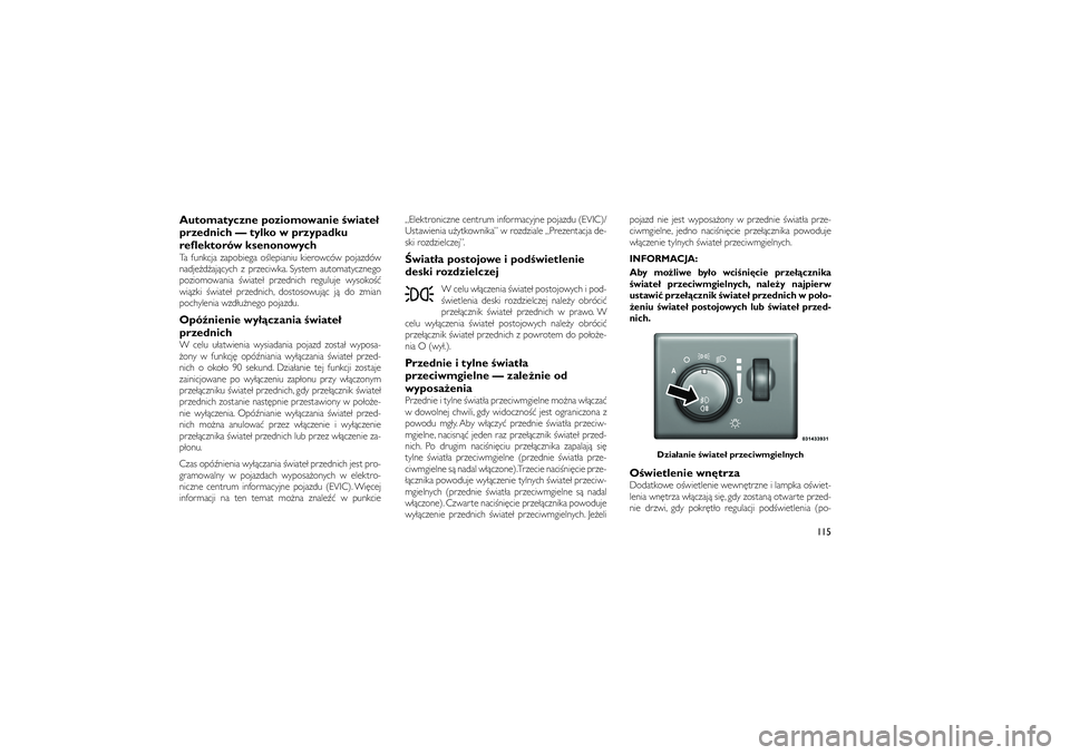 JEEP GRAND CHEROKEE 2012  Instrukcja obsługi (in Polish) 
Automatyczne poziomowanie �wiate�
przednich — tylko w przypadku
reflektorów ksenonowychTa funkcja zapobiega o�lepianiu kierowców pojazdów
nadje�d�aj�cych z przeciwka. System automatycznego
pozio