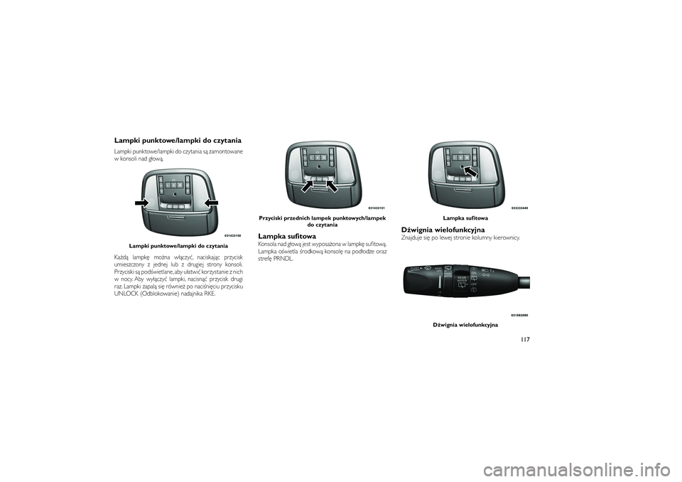 JEEP GRAND CHEROKEE 2012  Instrukcja obsługi (in Polish) 
Lampki punktowe/lampki do czytaniaLampki punktowe/lampki do czytania s� zamontowane
w konsoli nad g�ow�.
Ka�d� lampk� mo�na w��czy�, naciskaj�c przycisk
umieszczony z jednej lub z drugiej strony kons