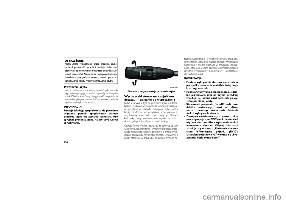 JEEP GRAND CHEROKEE 2012  Instrukcja obsługi (in Polish) 
OSTRZE�ENIE!
Nag�a utrata widoczno�ci przez przedni� szyb\b
mo�e doprowadzi� do kolizji. Istnieje niebezpie-
cze�stwo, �e kierowca nie dostrze�e pojazdów lub
innych przeszkód. Aby unikn�� nag�ego o