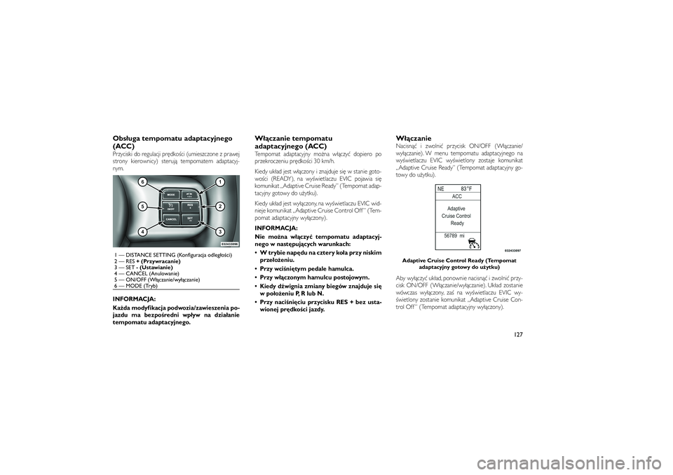JEEP GRAND CHEROKEE 2012  Instrukcja obsługi (in Polish) 
Obs�uga tempomatu adaptacyjnego
(ACC)Przyciski do regulacji pr�dko�ci (umieszczone z prawej
strony kierownicy) steruj� tempomatem adaptacyj-
nym.
INFORMACJA:
Ka�da modyfikacja podwozia/zawieszenia po