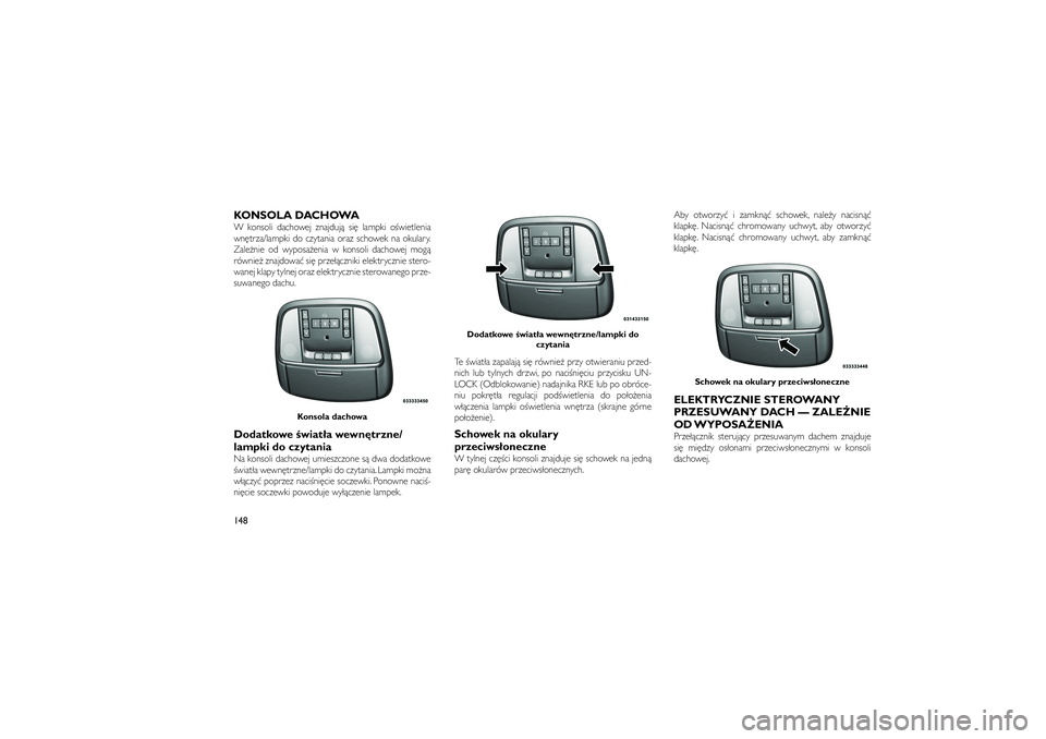 JEEP GRAND CHEROKEE 2012  Instrukcja obsługi (in Polish) 
KONSOLA DACHOWAW konsoli dachowej znajduj� si� lampki o�wietlenia
wn�trza/lampki do czytania oraz schowek na okulary.
Zale�nie od wyposa�enia w konsoli dachowej mog�
równie� znajdowa� si� prze��czni