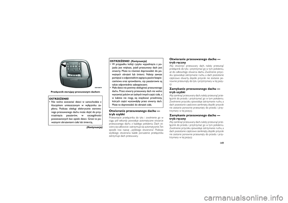 JEEP GRAND CHEROKEE 2012  Instrukcja obsługi (in Polish) 
OSTRZE�ENIE!
 Nie wolno zostawia� dzieci w samochodzie zkluczykiem umieszczonym w wy��czniku za-
p�onu. Podczas obs�ugi elektrycznie sterowa-
nego przesuwanego dachu mo�e doj�� do przy-
trza�ni\bcia