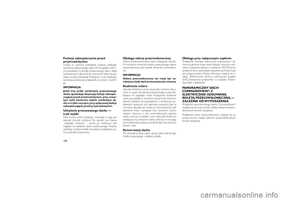 JEEP GRAND CHEROKEE 2012  Instrukcja obsługi (in Polish) 
Funkcja zabezpieczenia przed
przytrza�ni\bciemFunkcja ta wykrywa przeszkody podczas szybkiego
zamykania przesuwanego dachu. W przypadku wykry-
cia przeszkody na drodze przesuwanego dachu uk�ad
automa