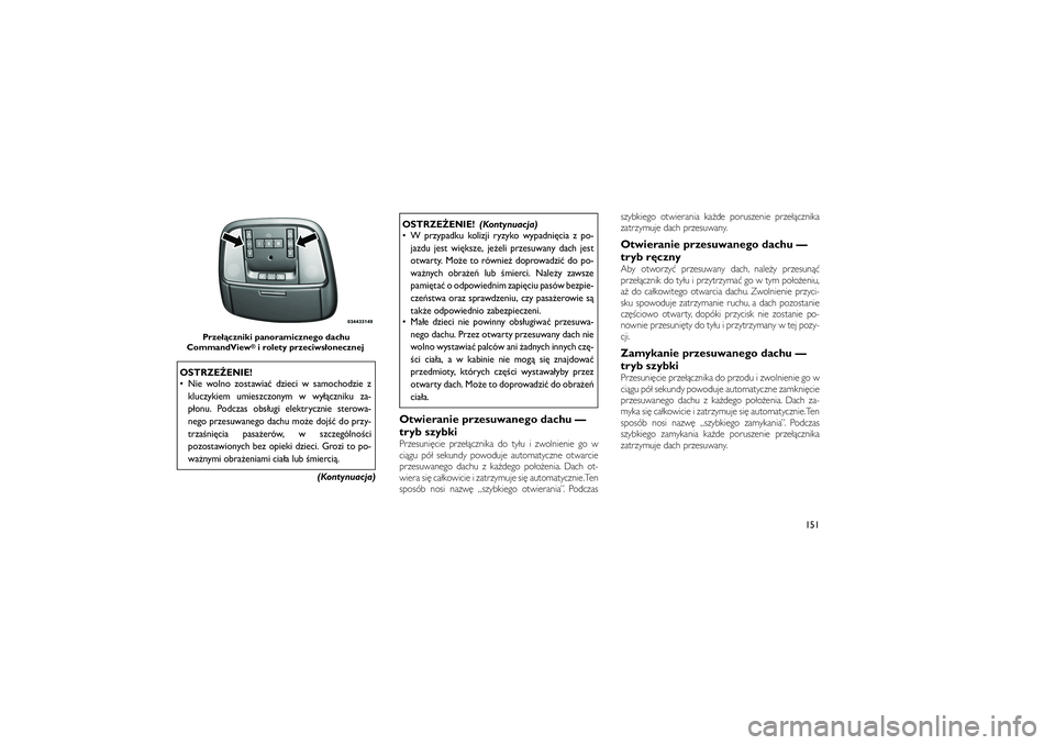 JEEP GRAND CHEROKEE 2012  Instrukcja obsługi (in Polish) 
OSTRZE�ENIE!
 Nie wolno zostawia� dzieci w samochodzie zkluczykiem umieszczonym w wy��czniku za-
p�onu. Podczas obs�ugi elektrycznie sterowa-
nego przesuwanego dachu mo�e doj�� do przy-
trza�ni\bcia