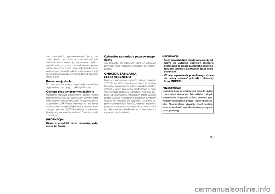 JEEP GRAND CHEROKEE 2012  Instrukcja obsługi (in Polish) 
niach otwartych lub cz��ciowo otwartych. Jest to nor-
malne zjawisko, ale mo�na je zminimalizowa�. Je�li
dudnienie wiatru wyst�puje przy otwartych tylnych
szybach, wówczas w celu zminimalizowania zj