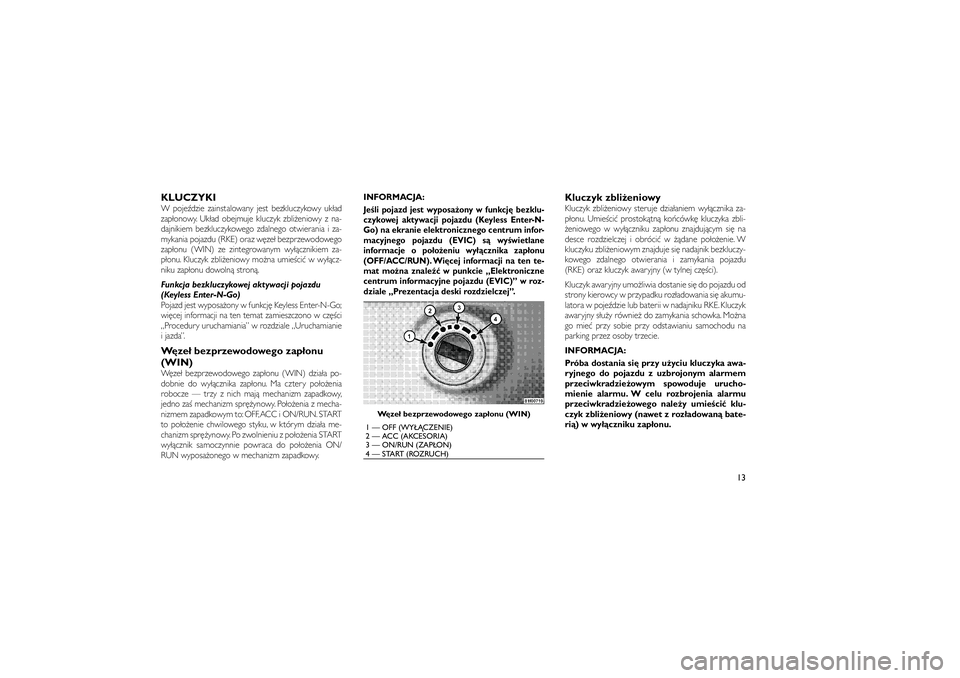 JEEP GRAND CHEROKEE 2011  Instrukcja obsługi (in Polish) 
KLUCZYKIW poje�dzie zainstalowany jest bezkluczykowy uk�ad
zap�onowy. Uk�ad obejmuje kluczyk zbli�eniowy z na-
dajnikiem bezkluczykowego zdalnego otwierania i za-
mykania pojazdu (RKE) oraz w�ze� bez