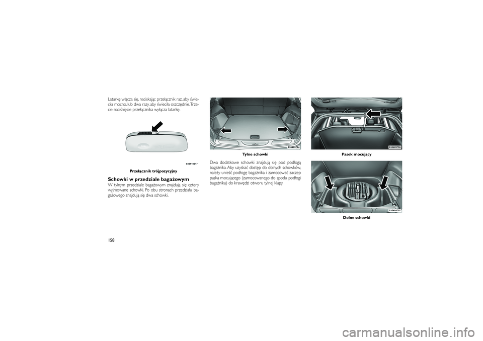 JEEP GRAND CHEROKEE 2012  Instrukcja obsługi (in Polish) 
Latark� w��cza si�, naciskaj�c prze��cznik raz, aby �wie-
ci�a mocno, lub dwa razy, aby �wieci�a oszcz�dnie.Trze-
cie naci�ni�cie prze��cznika wy��cza latark�.Schowki w przedziale baga�owymW tylnym p