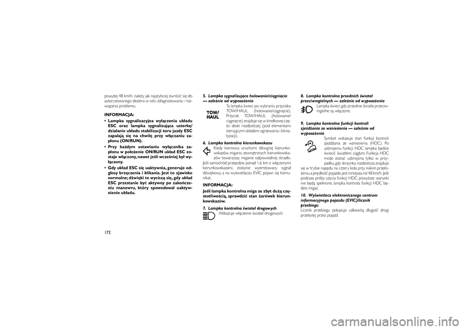JEEP GRAND CHEROKEE 2012  Instrukcja obsługi (in Polish) 
powy�ej 48 km/h, nale�y jak najszybciej zwróci� si� do
autoryzowanego dealera w celu zdiagnozowania i roz-
wi�zania problemu.
INFORMACJA:
 Lampka sygnalizacyjna wy��czenia uk�aduESC oraz lampka syg
