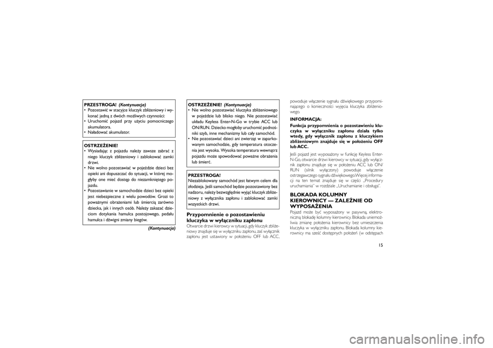 JEEP GRAND CHEROKEE 2011  Instrukcja obsługi (in Polish) 
PRZESTROGA!(Kontynuacja)
 Pozostawi� w stacyjce kluczyk zbli�eniowy i wy-
kona� jedn� z dwóch mo�liwych czynno�ci:
 Uruchomi� pojazd przy u�yciu pomocniczego
akumulatora.
 Na�adowa� akumulator.OS