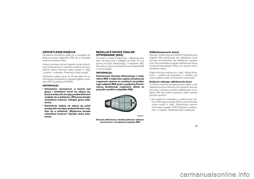 JEEP GRAND CHEROKEE 2011  Instrukcja obsługi (in Polish) 
O�WIETLENIE WEJ�CIAO�wietlenie wewn�trzne zapala si� w przypadku od-
blokowania drzwi nadajnikiem RKE lub w przypadku
otwarcia dowolnych drzwi.
Funkcja powoduje równie� zapalenie �wiate� obryso-
wyc