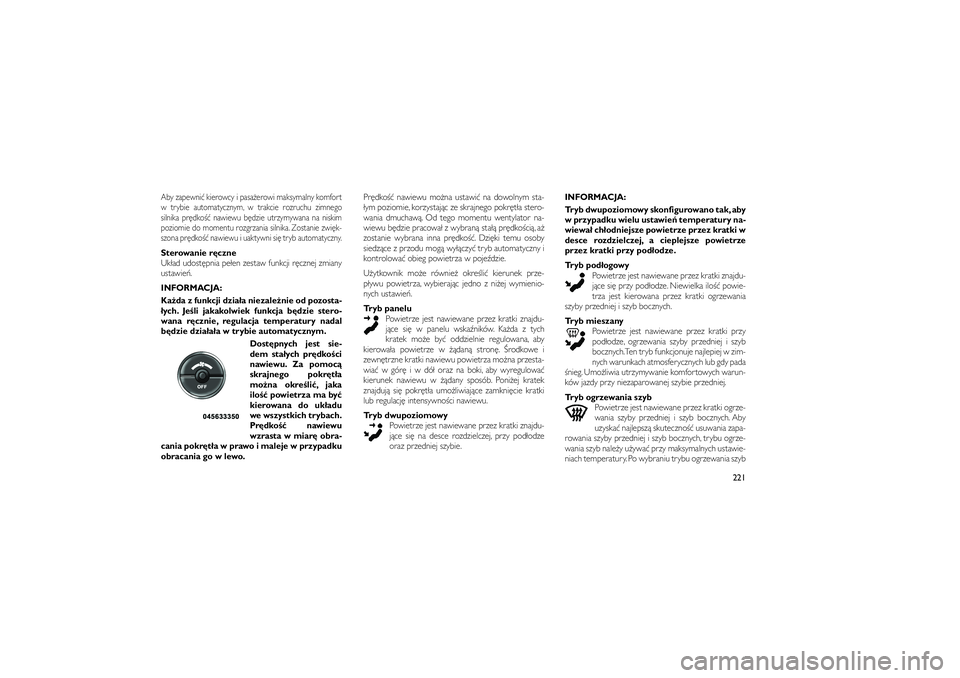 JEEP GRAND CHEROKEE 2012  Instrukcja obsługi (in Polish) 
Aby zapewni� kierowcy i pasa�erowi maksymalny komfort
w trybie automatycznym, w trakcie rozruchu zimnego
silnika pr�dko�� nawiewu b�dzie utrzymywana na niskim
poziomie do momentu rozgrzania silnika. 