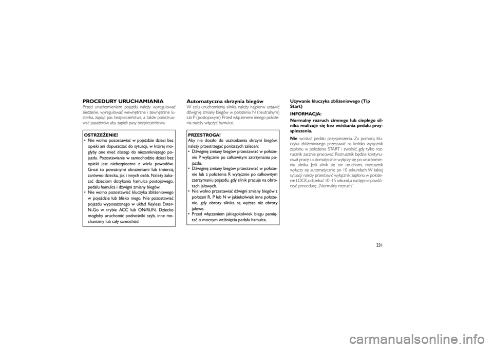JEEP GRAND CHEROKEE 2012  Instrukcja obsługi (in Polish) 
PROCEDURY URUCHAMIANIAPrzed uruchomieniem pojazdu nale�y wyregulowa�
siedzenie, wyregulowa� wewn�trzne i zewn�trzne lu-
sterka, zapi�� pas bezpiecze�stwa, a tak�e poinstruo-
wa� pasa�erów, aby zapi�