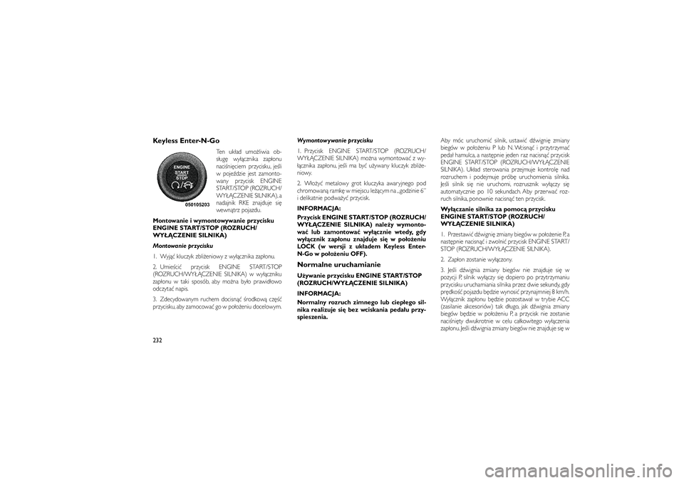 JEEP GRAND CHEROKEE 2012  Instrukcja obsługi (in Polish) 
Keyless Enter-N-Go
Ten uk�ad umo�liwia ob-
s�ug� wy��cznika zap�onu
naci�ni�ciem przycisku, je�li
w poje�dzie jest zamonto-
wany przycisk ENGINE
START/STOP (ROZRUCH/
WY�\bCZENIE SILNIKA), a
nadajnik 