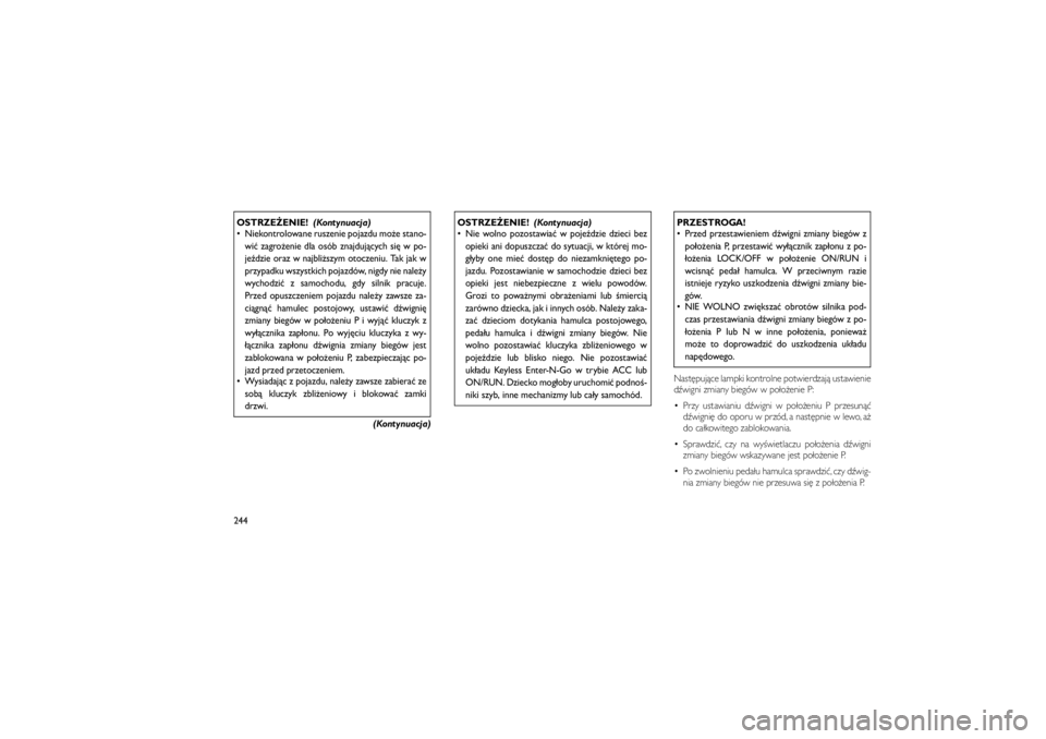 JEEP GRAND CHEROKEE 2012  Instrukcja obsługi (in Polish) 
OSTRZE�ENIE!(Kontynuacja)
 Niekontrolowane ruszenie pojazdu mo�e stano-
wi� zagro�enie dla osób znajduj�cych si\b w po-
je�dzie oraz w najbli�szym otoczeniu. Tak jak w
przypadku wszystkich pojazdó