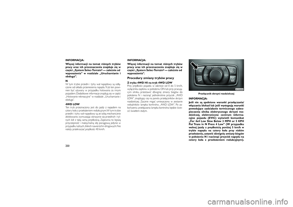 JEEP GRAND CHEROKEE 2012  Instrukcja obsługi (in Polish) 
INFORMACJA:
Wi\bcej informacji na temat ró�nych trybów
pracy oraz ich przeznaczenia znajduje si\b w
cz\b�ci „System Selec-Terrain
®— zale�nie od
wyposa�enia” w rozdziale „Uruchamianie i
ob