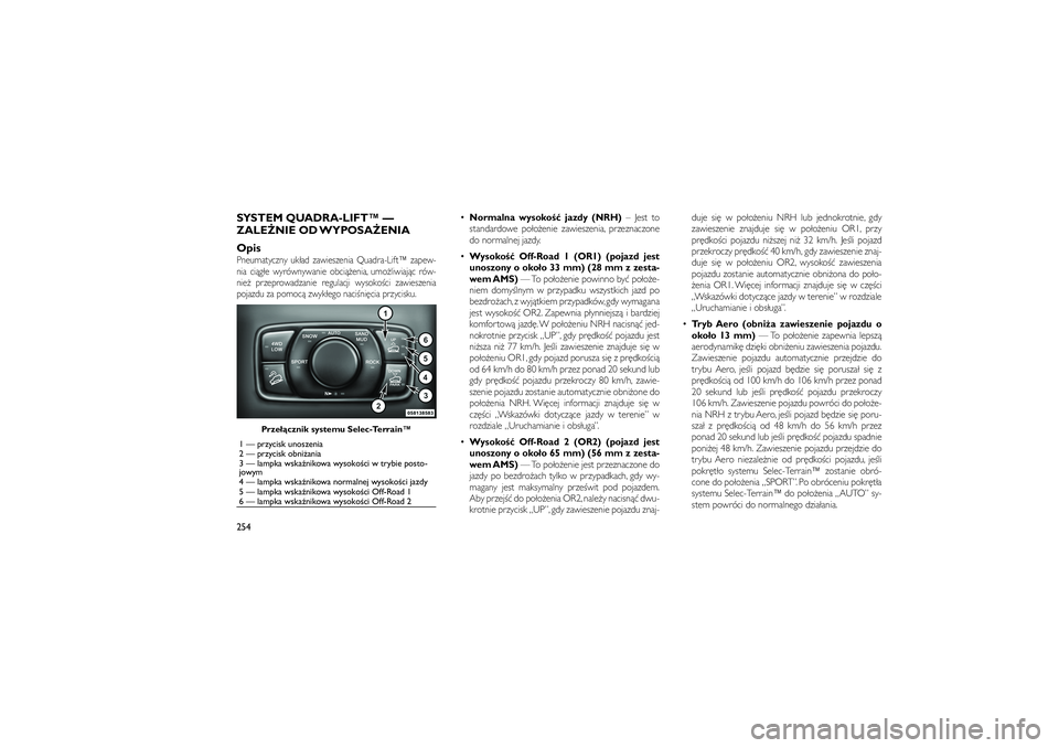 JEEP GRAND CHEROKEE 2012  Instrukcja obsługi (in Polish) 
SYSTEM QUADRA-LIFT™ —
ZALE�NIE OD WYPOSA�ENIA
OpisPneumatyczny uk�ad zawieszenia Quadra-Lift™ zapew-
nia ci�g�e wyrównywanie obci��enia, umo�liwiaj�c rów-
nie� przeprowadzanie regulacji wysok