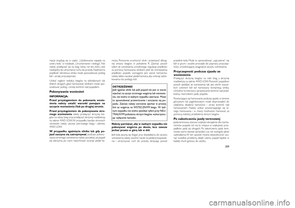 JEEP GRAND CHEROKEE 2011  Instrukcja obsługi (in Polish) 
macje znajduj� si� w cz��ci „U�ytkowanie nap�du na
cztery ko�a” w rozdziale „Uruchamianie i obs�uga”. Nie
nale�y prze��cza� si� na bieg ni�szy ni� ten, który jest
niezb�dny do utrzymania ruc