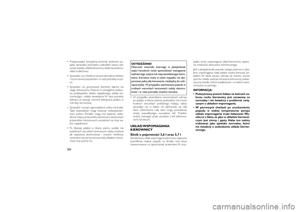 JEEP GRAND CHEROKEE 2011  Instrukcja obsługi (in Polish) 
 Przeprowadzi� kompletn� kontrol� podwozia po-jazdu. Sprawdzi� pod k�tem uszkodze� opony, nad-
wozie pojazdu, uk�ad kierowniczy, uk�ad zawieszenia i
uk�ad wydechowy.
 Sprawdzi�, czy ch�odnica nie j