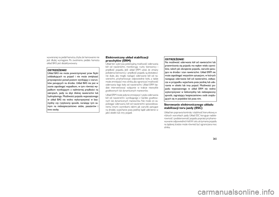 JEEP GRAND CHEROKEE 2011  Instrukcja obsługi (in Polish) 
wywieranej na peda� hamulca, chyba �e hamowanie nie
jest d�u�ej wymagane. Po zwolnieniu peda�u hamulca
uk�ad BAS jest dezaktywowany.OSTRZE�ENIE!
Uk�ad BAS nie mo�e powstrzymywa� praw fizyki
oddzia�uj
