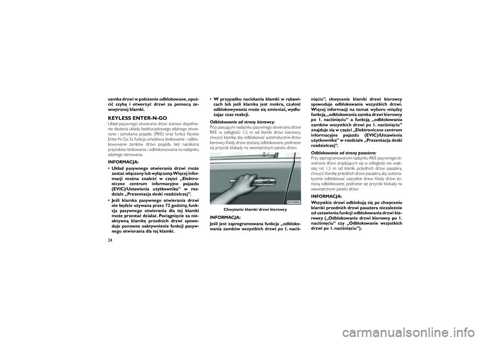 JEEP GRAND CHEROKEE 2011  Instrukcja obsługi (in Polish) 
zamka drzwi w po�o�enie odblokowane, opu�-
ci� szyb\b i otworzy� drzwi za pomoc� ze-
wn\btrznej klamki.KEYLESS ENTER-N-GOUk�ad pasywnego otwierania drzwi stanowi dope�nie-
nie dzia�ania uk�adu bezklu
