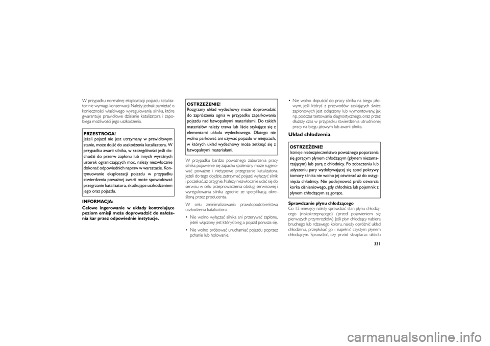 JEEP GRAND CHEROKEE 2012  Instrukcja obsługi (in Polish) 
W przypadku normalnej eksploatacji pojazdu kataliza-
tor nie wymaga konserwacji. Nale�y jednak pami�ta� o
konieczno�ci w�a�ciwego wyregulowania silnika, które
gwarantuje prawid�owe dzia�anie kataliz
