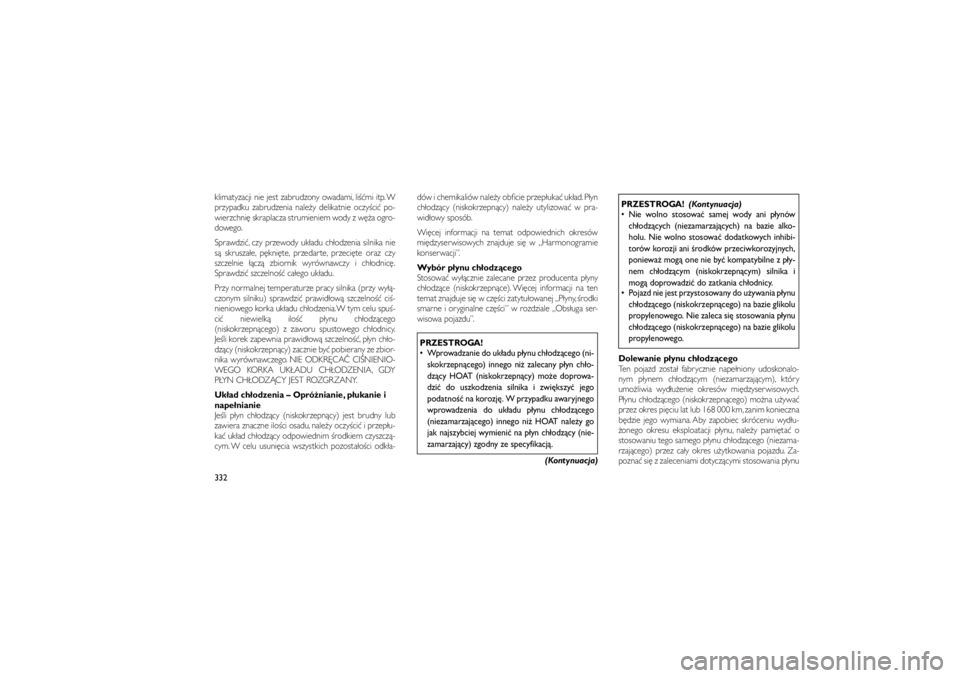 JEEP GRAND CHEROKEE 2012  Instrukcja obsługi (in Polish) 
klimatyzacji nie jest zabrudzony owadami, li��mi itp. W
przypadku zabrudzenia nale�y delikatnie oczy�ci� po-
wierzchni� skraplacza strumieniem wody z w��a ogro-
dowego.
Sprawdzi�, czy przewody uk�adu