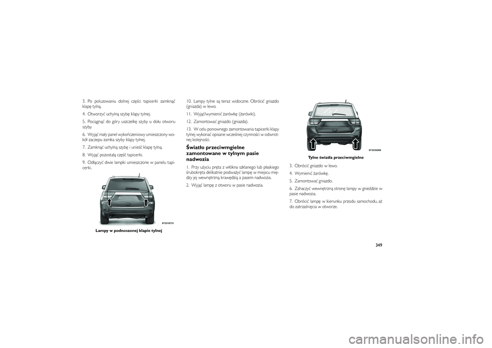 JEEP GRAND CHEROKEE 2012  Instrukcja obsługi (in Polish) 
3. Po poluzowaniu dolnej cz��ci tapicerki zamkn��
klap� tyln�.
4. Otworzy� uchyln� szyb� klapy tylnej.
5. Poci�gn�� do góry uszczelk� szyby u do�u otworu
szyby.
6. Wyj�� ma�y panel wyko�czeniowy umi
