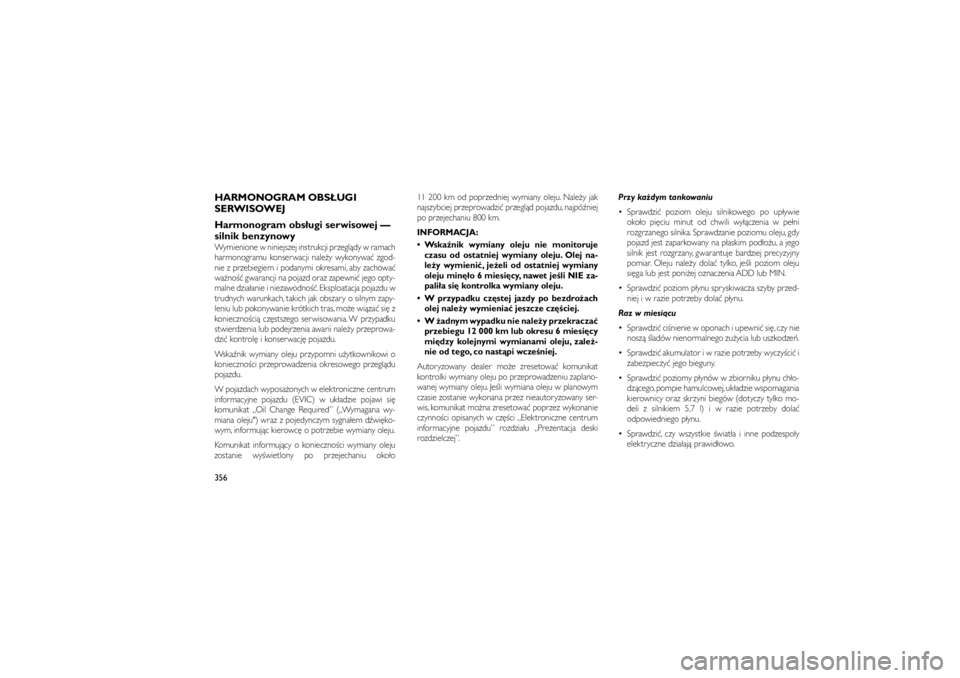 JEEP GRAND CHEROKEE 2011  Instrukcja obsługi (in Polish) 
HARMONOGRAM OBS�UGI
SERWISOWEJ
Harmonogram obs�ugi serwisowej —
silnik benzynowyWymienione w niniejszej instrukcji przegl�dy w ramach
harmonogramu konserwacji nale�y wykonywa� zgod-
nie z przebiegi