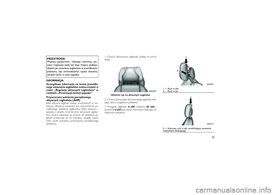 JEEP GRAND CHEROKEE 2011  Instrukcja obsługi (in Polish) 
PRZESTROGA!
Wszyscy pasa�erowie, w��czaj�c kierowc\b, po-
winni rozpocz�� jazd\b lub zaj�� miejsce siedz�ce
dopiero po ustawieniu zag�ówków w prawid�owym
po�o�eniu, aby zminimalizowa� ryzyko doznan