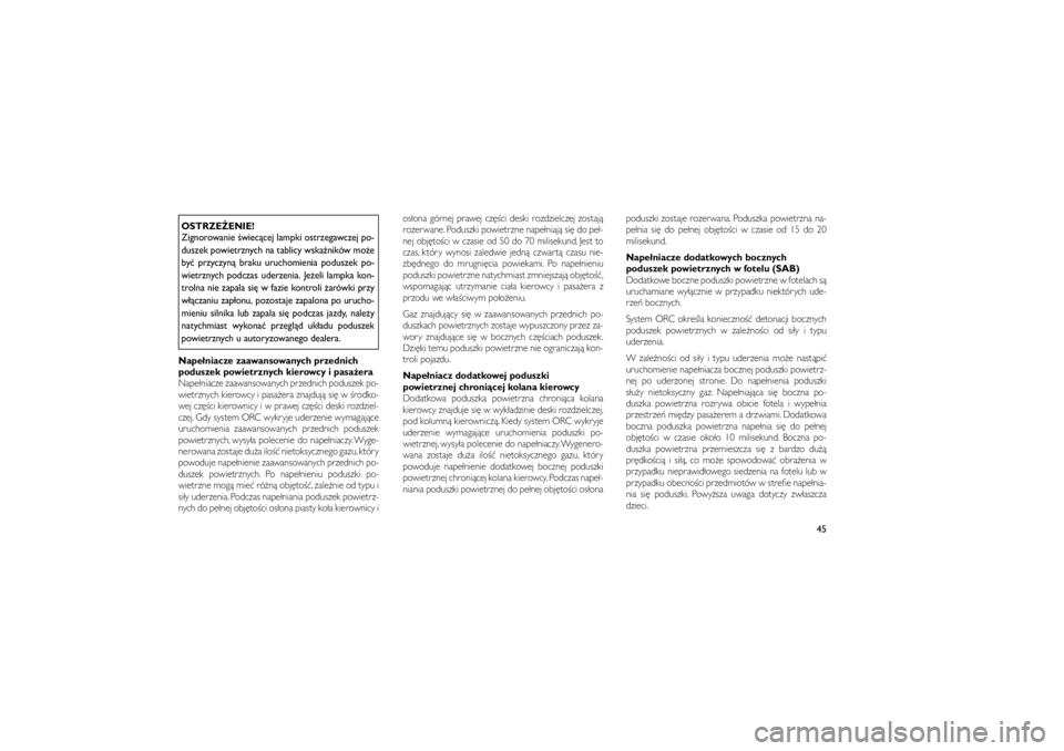 JEEP GRAND CHEROKEE 2012  Instrukcja obsługi (in Polish) 
OSTRZE�ENIE!
Zignorowanie �wiec�cej lampki ostrzegawczej po-
duszek powietrznych na tablicy wska�ników mo�e
by� przyczyn� braku uruchomienia poduszek po-
wietrznych podczas uderzenia. Je�eli lampka 