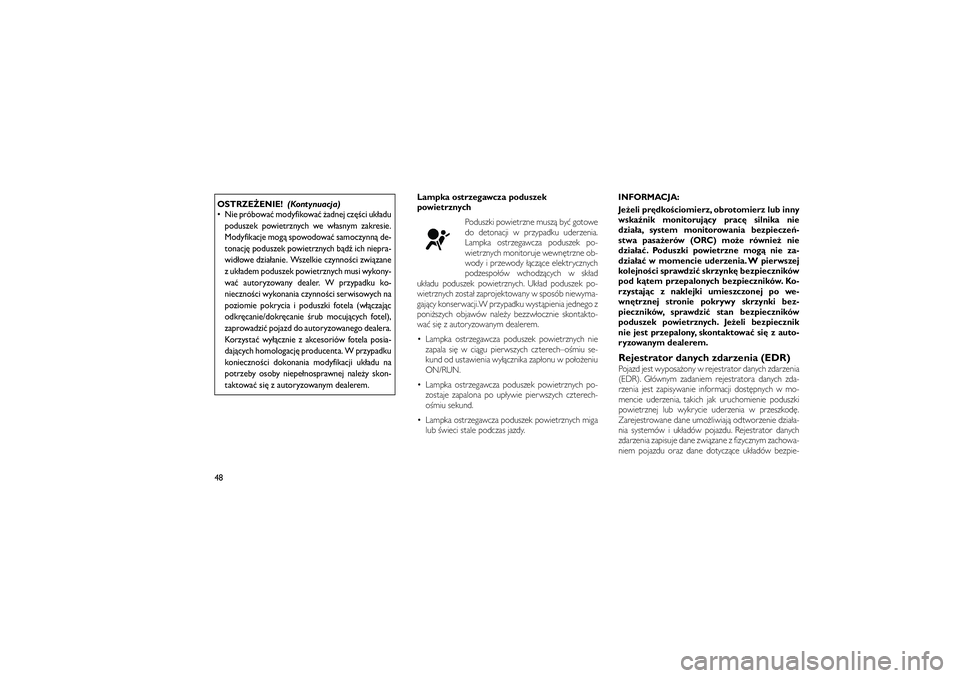 JEEP GRAND CHEROKEE 2011  Instrukcja obsługi (in Polish) 
OSTRZE�ENIE!(Kontynuacja)
 Nie próbowa� modyfikowa� �adnej cz\b�ci uk�adu
poduszek powietrznych we w�asnym zakresie.
Modyfikacje mog� spowodowa� samoczynn� de-
tonacj\b poduszek powietrznych b�d� i