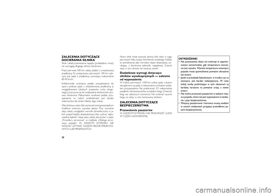 JEEP GRAND CHEROKEE 2011  Instrukcja obsługi (in Polish) 
ZALECENIA DOTYCZ�CE
DOCIERANIA SILNIKASilnik i uk�ad przeniesienia nap�du (przek�adnia i most)
nie wymagaj� d�ugiego okresu docierania.
Przez pierwsze 500 km nale�y je�dzi� z umiarkowan�
pr�dko�ci�. 