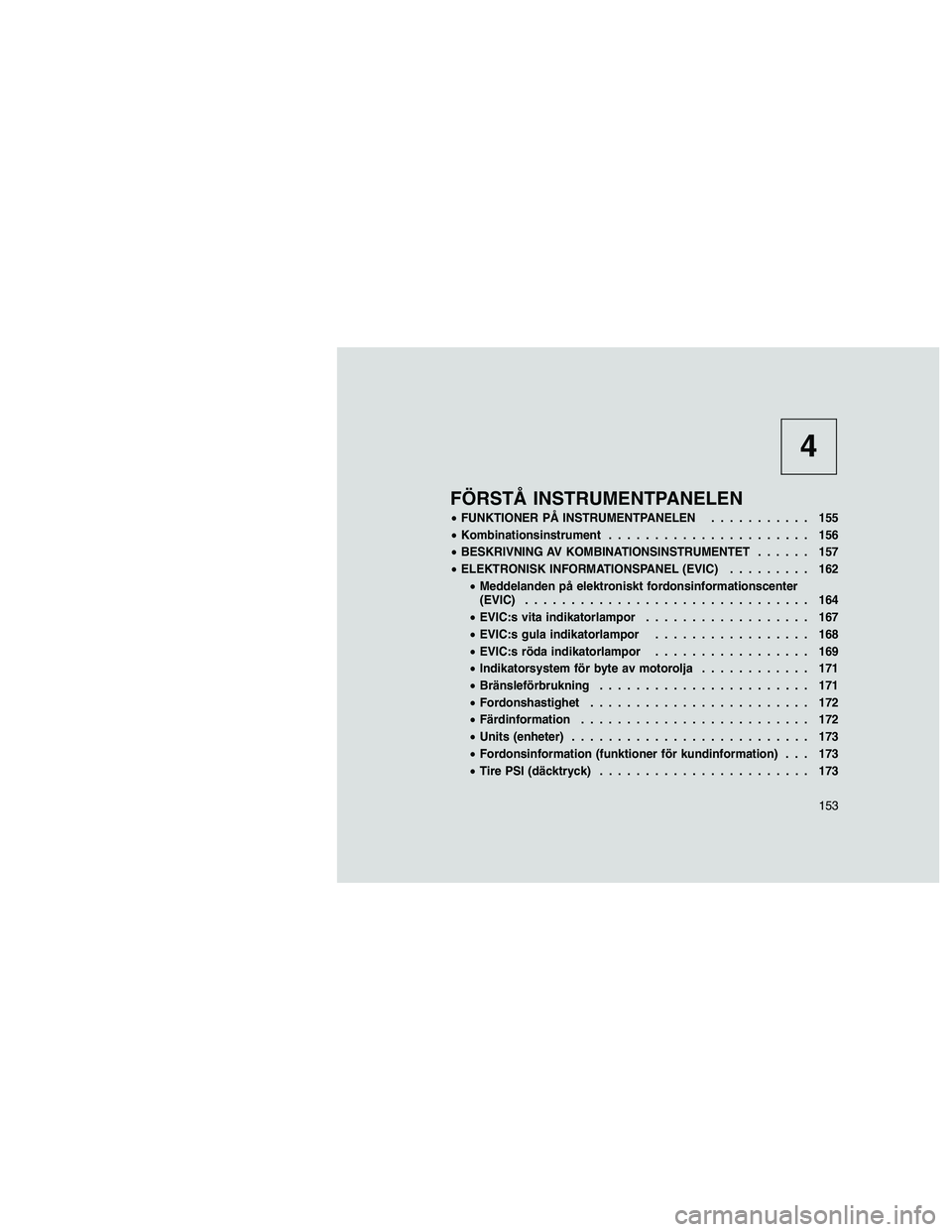 JEEP GRAND CHEROKEE 2011  Drift- och underhållshandbok (in Swedish) 
4
FÖRSTÅ INSTRUMENTPANELEN
•FUNKTIONER PÅ INSTRUMENTPANELEN ........... 155
• Kombinationsinstrument ...................... 156
• BESKRIVNING AV KOMBINATIONSINSTRUMENTET ...... 157
• ELEKT