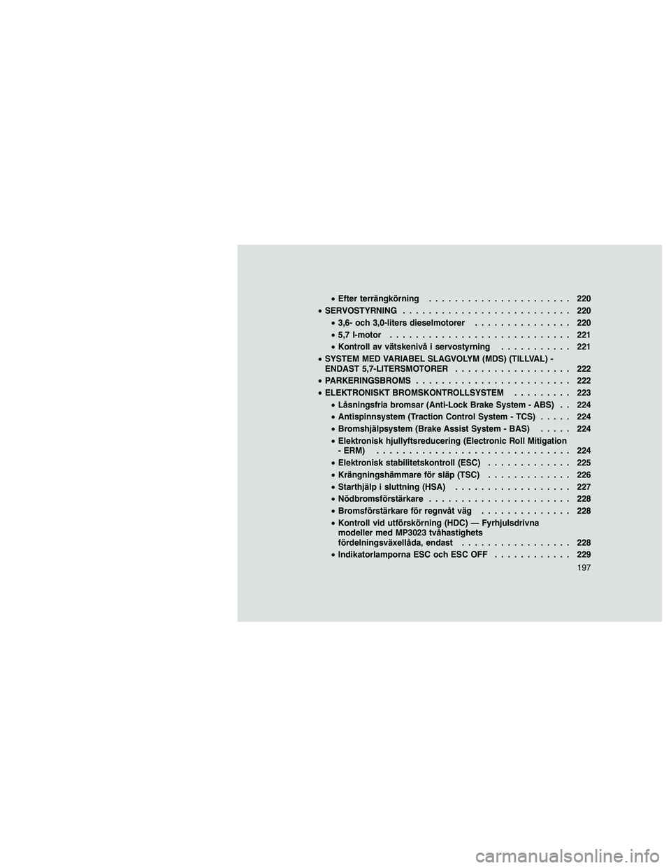 JEEP GRAND CHEROKEE 2013  Drift- och underhållshandbok (in Swedish) 
•Efter terrängkörning ...................... 220
• SERVOSTYRNING .......................... 220
• 3,6- och 3,0-liters dieselmotorer ............... 220
• 5,7 l-motor .......................