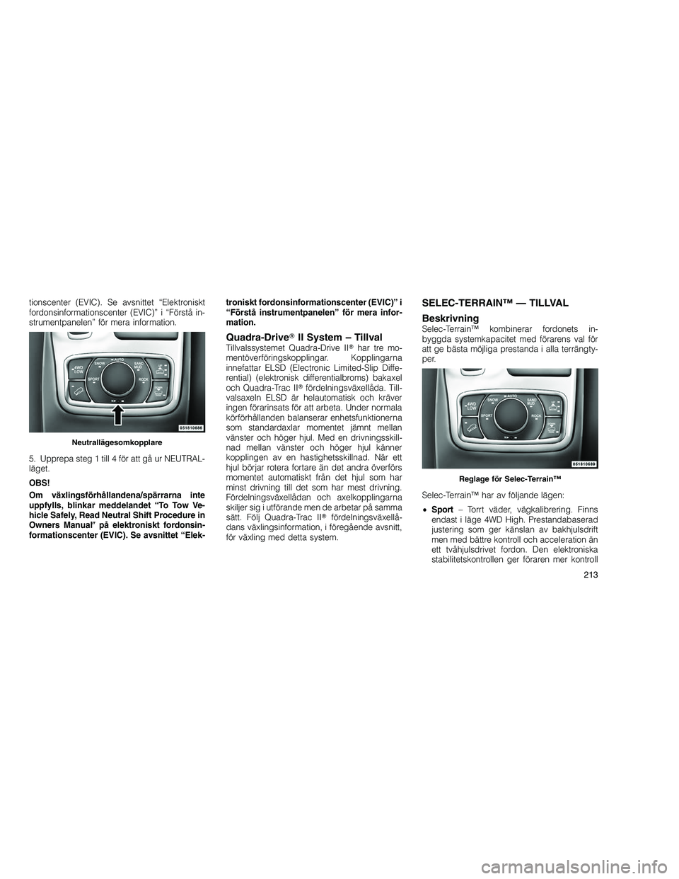 JEEP GRAND CHEROKEE 2011 Drift- och underhållshandbok (in Swedish)
tionscenter (EVIC). Se avsnittet “Elektroniskt
fordonsinformationscenter (EVIC)” i “Förstå in-
strumentpanelen” för mera information.
5. Upprepa steg 1 till 4 för att gå ur NEUTRAL-
läg JEEP GRAND CHEROKEE 2011 Drift- och underhållshandbok (in Swedish)
tionscenter (EVIC). Se avsnittet “Elektroniskt
fordonsinformationscenter (EVIC)” i “Förstå in-
strumentpanelen” för mera information.
5. Upprepa steg 1 till 4 för att gå ur NEUTRAL-
läg