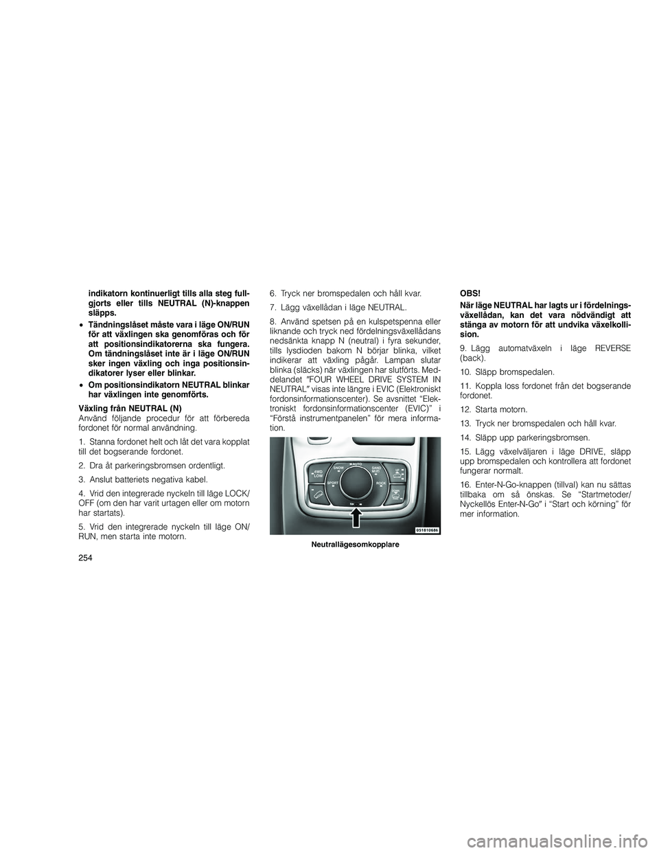 JEEP GRAND CHEROKEE 2011  Drift- och underhållshandbok (in Swedish) 
indikatorn kontinuerligt tills alla steg full-
gjorts eller tills NEUTRAL (N)-knappen
släpps.
• Tändningslåset måste vara i läge ON/RUN
för att växlingen ska genomföras och för
att positio