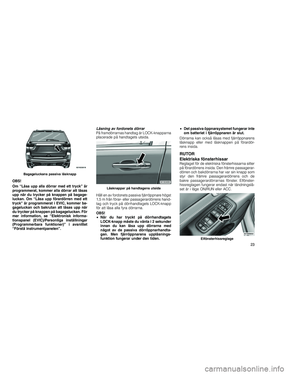 JEEP GRAND CHEROKEE 2011  Drift- och underhållshandbok (in Swedish) 
OBS!
Om “Låsa upp alla dörrar med ett tryck” är
programmerat, kommer alla dörrar att låsas
upp när du trycker på knappen på bagage-
luckan. Om “Låsa upp förardörren med ett
tryck” 