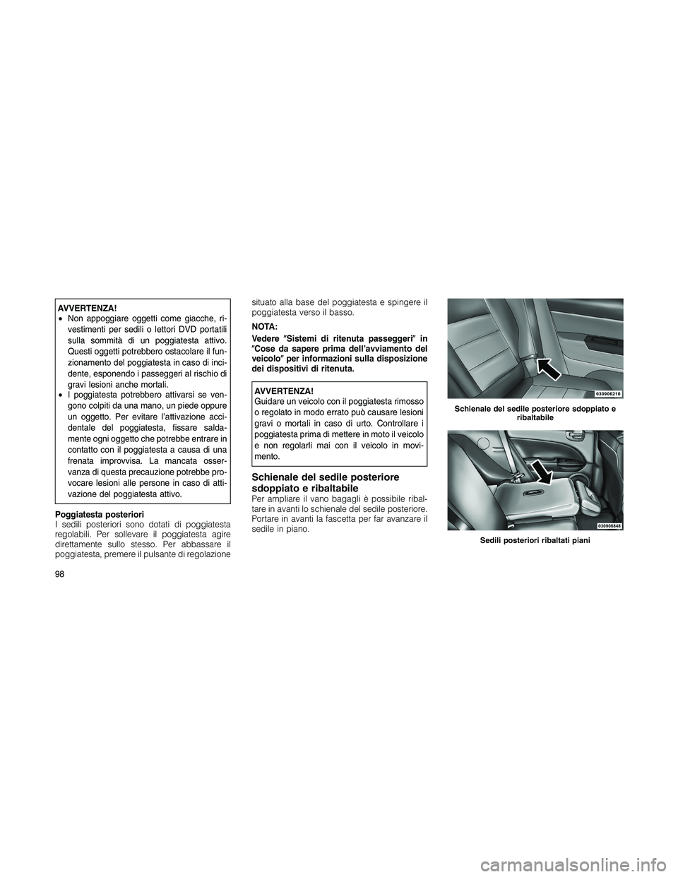 JEEP PATRIOT 2020  Libretto Uso Manutenzione (in Italian) AVVERTENZA!
•Non appoggiare oggetti come giacche, ri-
vestimenti per sedili o lettori DVD portatili
sulla sommità di un poggiatesta attivo.
Questi oggetti potrebbero ostacolare il fun-
zionamento d