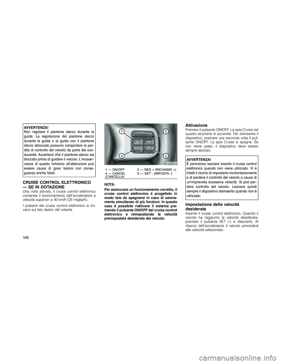 JEEP PATRIOT 2020  Libretto Uso Manutenzione (in Italian) AVVERTENZA!
Non regolare il piantone sterzo durante la
guida. La regolazione del piantone sterzo
durante la guida o la guida con il piantone
sterzo sbloccato possono comportare la per-
dita di control