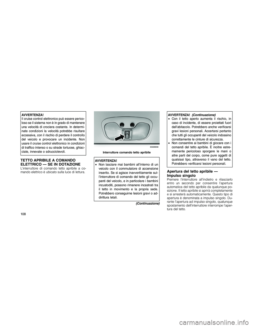 JEEP PATRIOT 2020 Libretto Uso Manutenzione (in Italian) AVVERTENZA!
Il cruise control elettronico può essere perico-
loso se il sistema non è in grado di mantenere
una velocità di crociera costante. In determi-
nate condizioni la velocità potrebbe risu JEEP PATRIOT 2020 Libretto Uso Manutenzione (in Italian) AVVERTENZA!
Il cruise control elettronico può essere perico-
loso se il sistema non è in grado di mantenere
una velocità di crociera costante. In determi-
nate condizioni la velocità potrebbe risu
