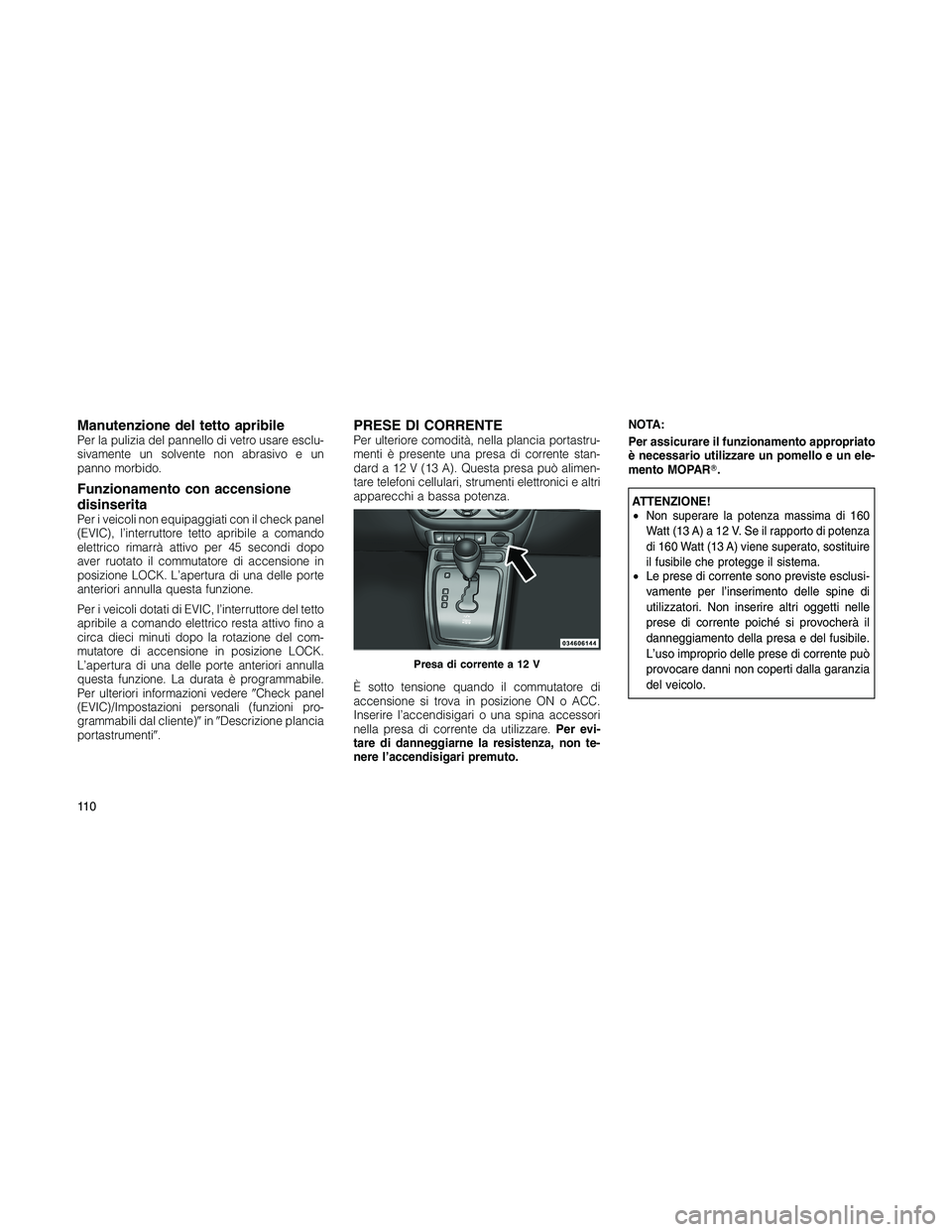 JEEP PATRIOT 2020 Libretto Uso Manutenzione (in Italian) Manutenzione del tetto apribilePer la pulizia del pannello di vetro usare esclu-
sivamente un solvente non abrasivo e un
panno morbido.
Funzionamento con accensione
disinserita
Per i veicoli non equip JEEP PATRIOT 2020 Libretto Uso Manutenzione (in Italian) Manutenzione del tetto apribilePer la pulizia del pannello di vetro usare esclu-
sivamente un solvente non abrasivo e un
panno morbido.
Funzionamento con accensione
disinserita
Per i veicoli non equip