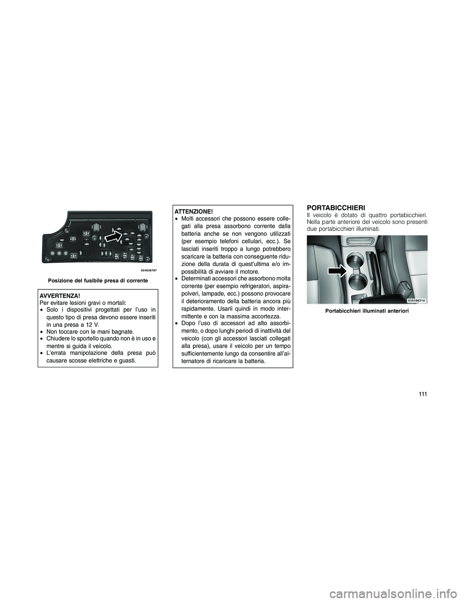 JEEP PATRIOT 2020 Libretto Uso Manutenzione (in Italian) AVVERTENZA!
Per evitare lesioni gravi o mortali:
•Solo i dispositivi progettati per l’uso in
questo tipo di presa devono essere inseriti
in una presa a 12 V.
•Non toccare con le mani bagnate.
JEEP PATRIOT 2020 Libretto Uso Manutenzione (in Italian) AVVERTENZA!
Per evitare lesioni gravi o mortali:
•Solo i dispositivi progettati per l’uso in
questo tipo di presa devono essere inseriti
in una presa a 12 V.
•Non toccare con le mani bagnate.