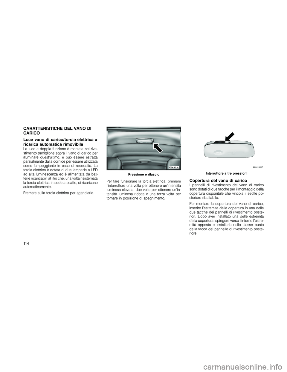 JEEP PATRIOT 2020 Libretto Uso Manutenzione (in Italian) CARATTERISTICHE DEL VANO DI
CARICO
Luce vano di carico/torcia elettrica a
ricarica automatica rimovibile
La luce a doppia funzione è montata nel rive-
stimento padiglione sopra il vano di carico per
JEEP PATRIOT 2020 Libretto Uso Manutenzione (in Italian) CARATTERISTICHE DEL VANO DI
CARICO
Luce vano di carico/torcia elettrica a
ricarica automatica rimovibile
La luce a doppia funzione è montata nel rive-
stimento padiglione sopra il vano di carico per